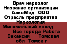 Врач-нарколог › Название организации ­ АлкоМед, ООО › Отрасль предприятия ­ Наркология › Минимальный оклад ­ 70 000 - Все города Работа » Вакансии   . Томская обл.,Томск г.